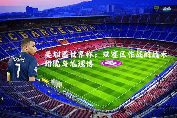美加墨世界杯：双赛区作战的战术暗流与地理博弈