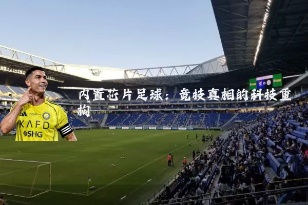 内置芯片足球：竞技真相的科技重构