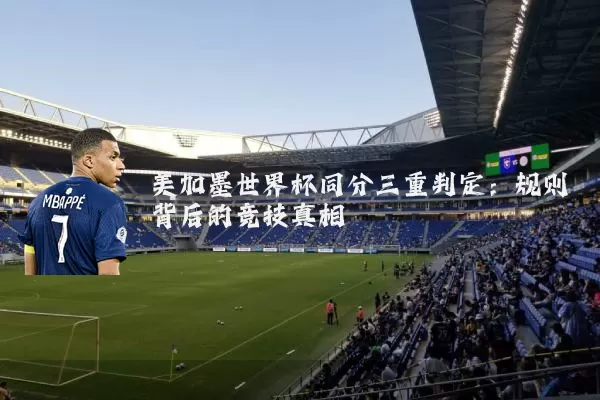 美加墨世界杯同分三重判定：规则背后的竞技真相