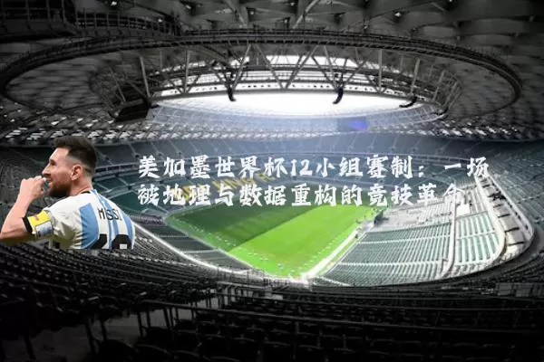 美加墨世界杯12小组赛制:一场被地理与数据重构的竞技革命