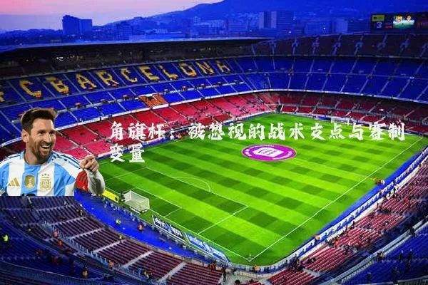 角旗杆：被忽视的战术支点与赛制变量