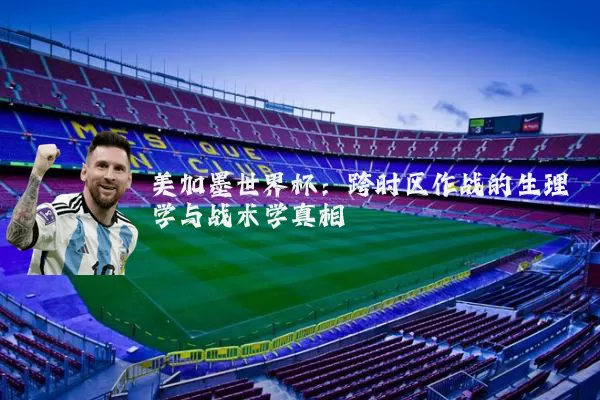 美加墨世界杯：跨时区作战的生理学与战术学真相
