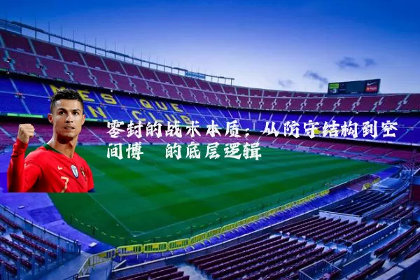 零封的战术本质：从防守结构到空间博弈的底层逻辑
