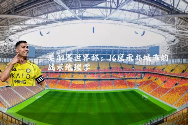 美加墨世界杯:16座承办城市的战术地理学
