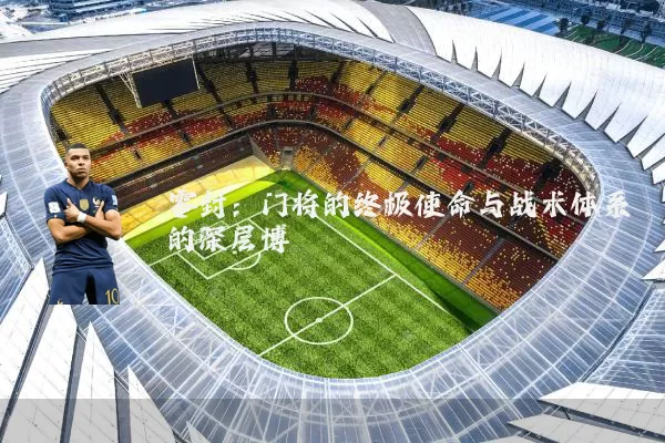 零封:门将的终极使命与战术体系的深层博弈