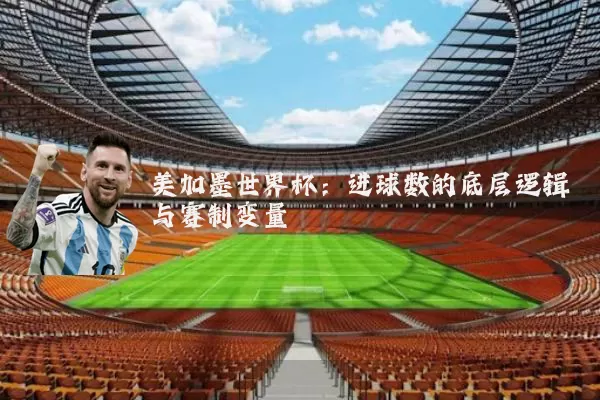 美加墨世界杯:进球数的底层逻辑与赛制变量