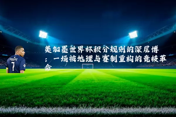 美加墨世界杯积分规则的深层博弈:一场被地理与赛制重构的竞技革命