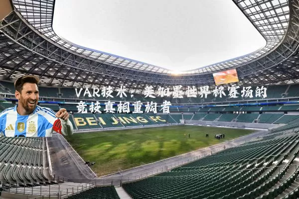 VAR技术:美加墨世界杯赛场的竞技真相重构者