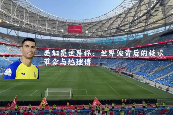 美加墨世界杯:世界波背后的技术革命与地理博弈