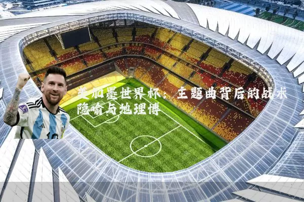 美加墨世界杯:主题曲背后的战术隐喻与地理博弈