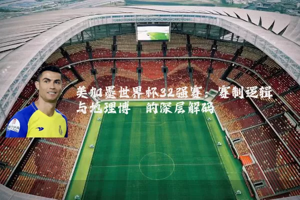 美加墨世界杯32强赛:赛制逻辑与地理博弈的深层解码