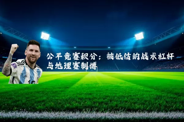 公平竞赛积分:被低估的战术杠杆与地理赛制博弈